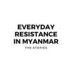 Everyday Resistance in Myanmar: The Stories